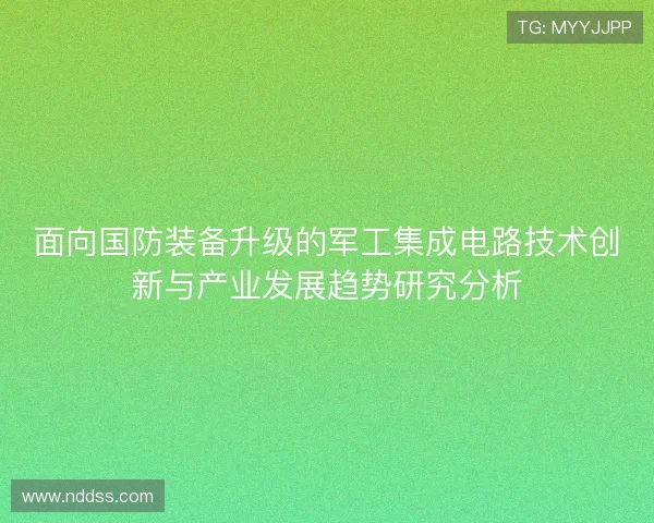 面向国防装备升级的军工集成电路技术创新与产业发展趋势研究分析 面向国防装备升级的军工集成电路技术创新与产业发展趋势研究分析